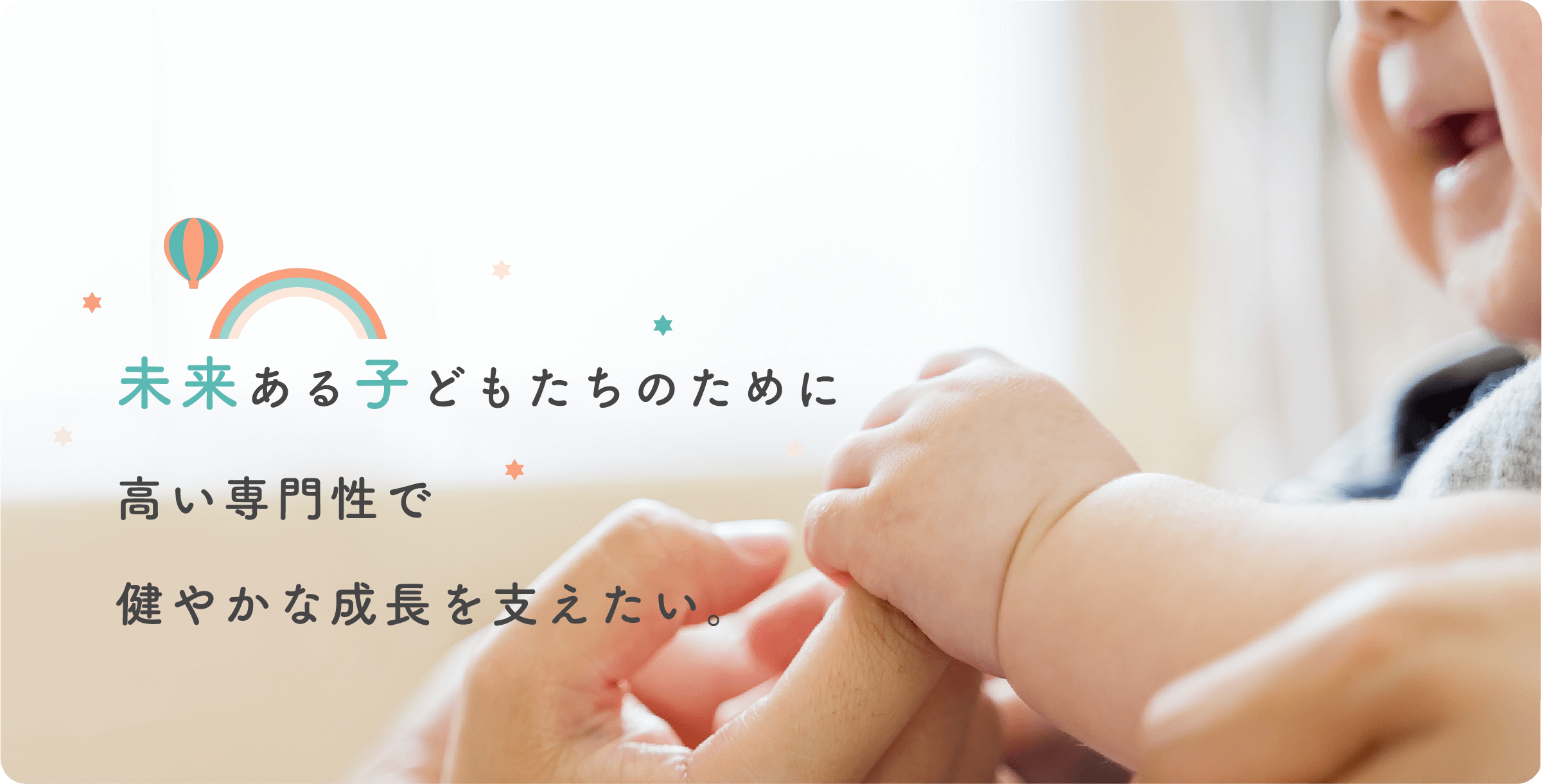 未来ある子どもたちのために高い専門性で健やかな成長を支えたい。